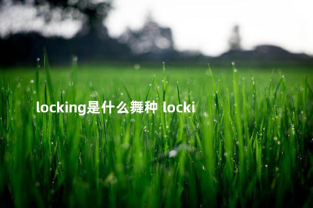 locking是什么舞种 locking是什么意思